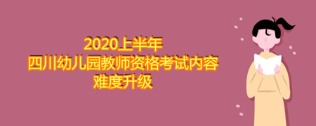 2020上半年四川幼兒園教師資格考試內容難度升級