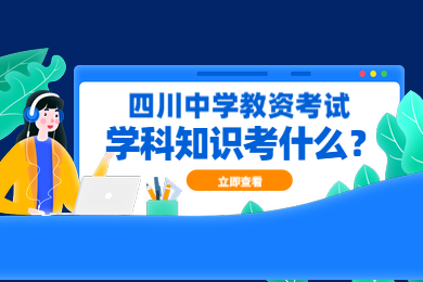 四川教師資格網(wǎng)整理備考：四川中學(xué)教師資格證學(xué)科知識(shí)考什么?