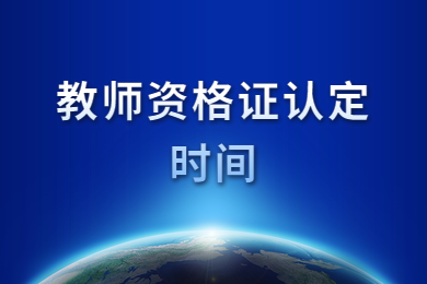 四川教師資格證網(wǎng)通知：教師資格證認(rèn)定時間大致在六月