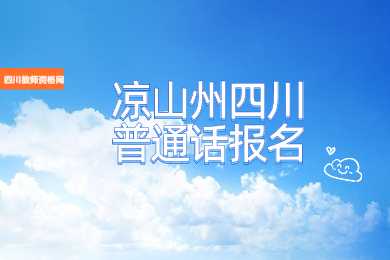 四川教師資格網(wǎng)整理：涼山州四川普通話報(bào)名入口