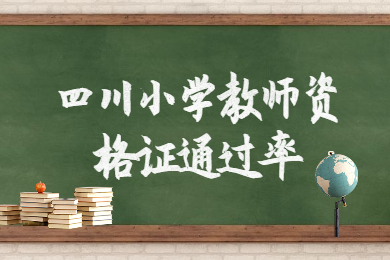 2020年四川教師資格證報考：小學教師資格證通過率大概是多少?