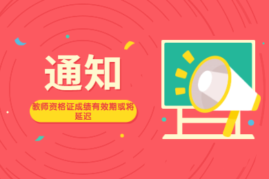 四川教師資格網(wǎng)通知：四川教師資格證成績(jī)有效期或?qū)⒀舆t!