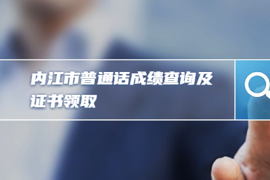 四川教師資格網(wǎng)整理：內(nèi)江市四川省普通話成績(jī)查詢及證書領(lǐng)取須知