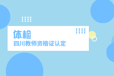2020年四川教師資格證認(rèn)定解讀(一)：體檢